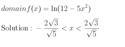 The domain of f(x)=ln(12-5x^2) is -(2sqrt(3))/(sqrt(5))<x<(2sqrt(3))/(sqrt(5))